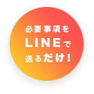 必要事項をLINEで送るだけ！