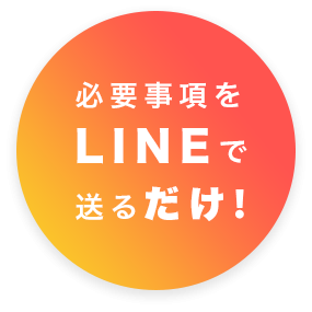 必要事項をLINEで送るだけ！